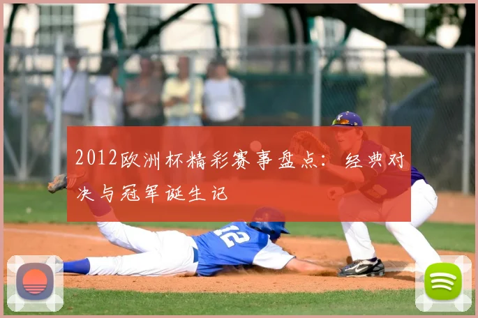 2012欧洲杯精彩赛事盘点:经典对决与冠军诞生记