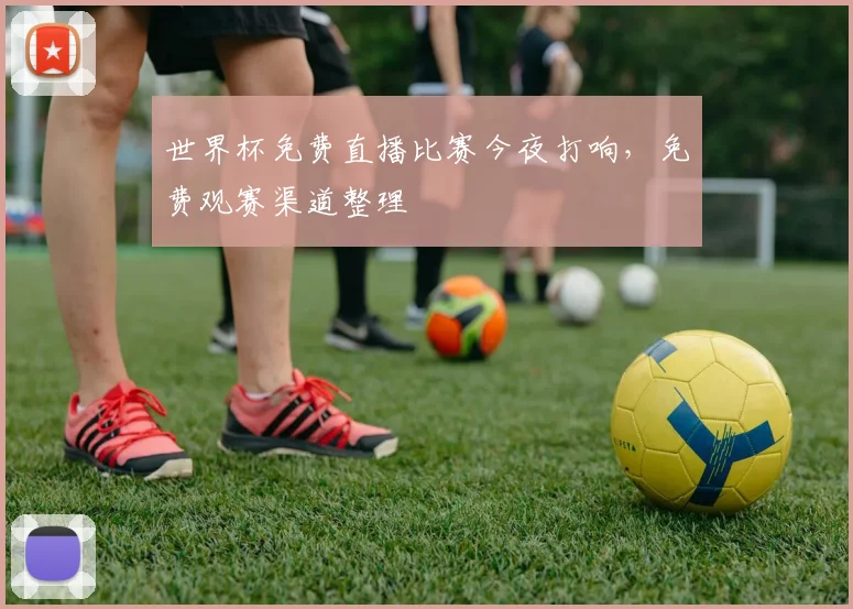 世界杯免费直播比赛今夜打响,免费观赛渠道整理