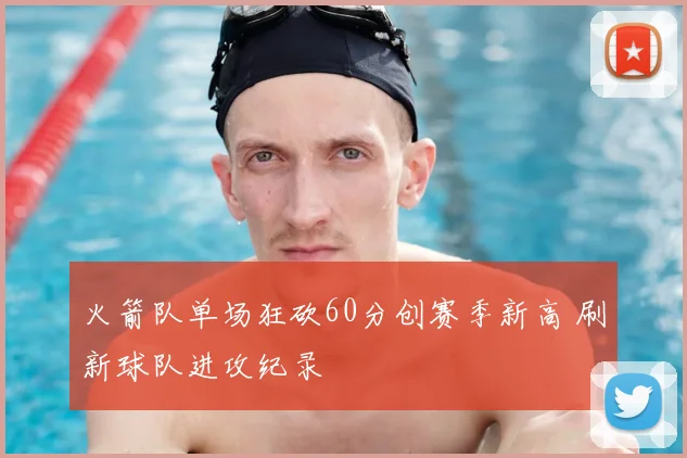 火箭队单场狂砍60分创赛季新高 刷新球队进攻纪录