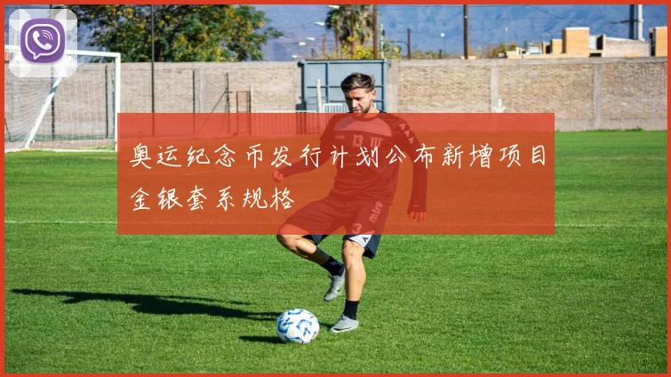 奥运纪念币发行计划公布新增项目金银套系规格